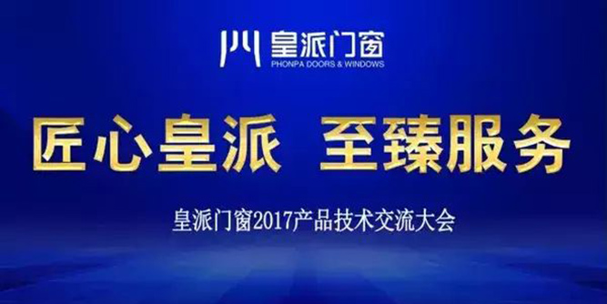 “匠心皇派 至臻服务 ”皇派门窗2017产品技术交流大会隆重举行