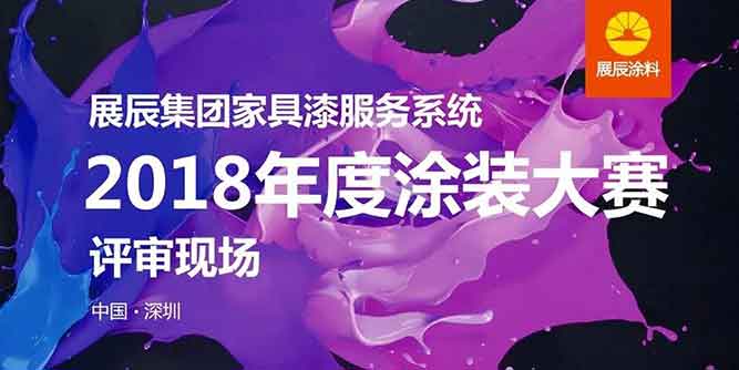 匠心筑梦 锦绣展辰——热烈祝贺展辰集团家具漆服务系统2018年度涂装大赛取得圆满成功