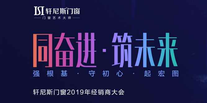 同奋进·筑未来，轩尼斯门窗2019年经销商大会即将盛启