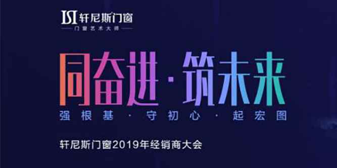 同奋进，筑未来--轩尼斯门窗2019年经销商大会完满落幕