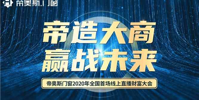 帝造大商 赢战未来！帝奥斯门窗2020年首场线上直播招商会完美收官！