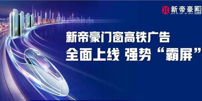 实力不容小视！新帝豪门窗高铁广告硬核“霸屏”，全面上映！