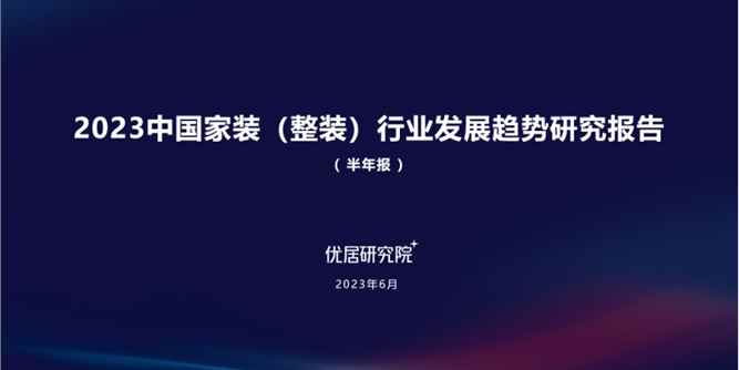 行业报告｜2023中国家装（整装）行业发展趋势研究报告（半年报）