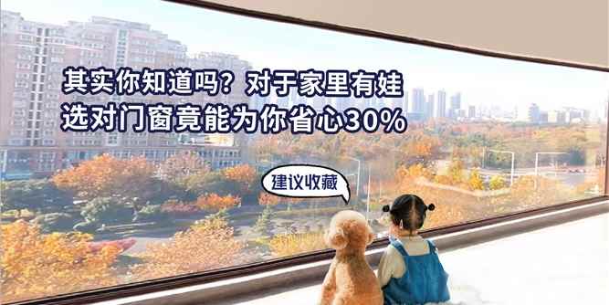 其实你知道吗？对于家里有娃，选对门窗竟能为你省心30%！？